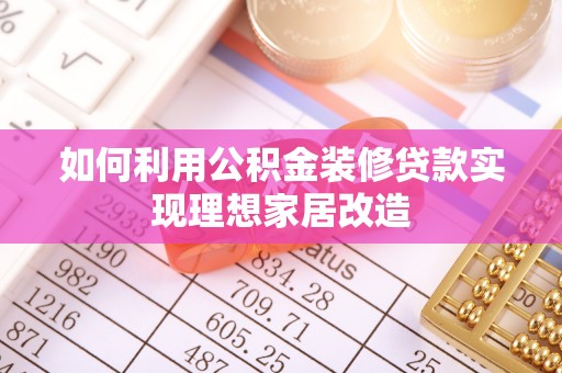班戈如何利用公积金装修贷款实现理想家居改造