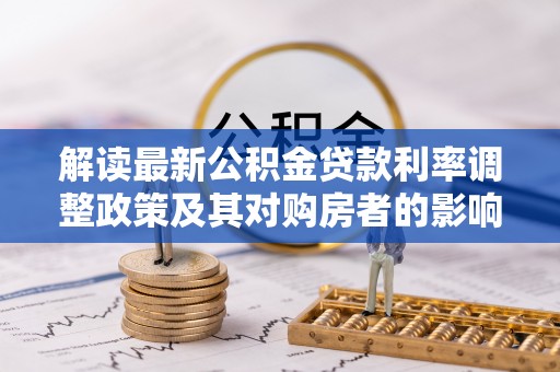 班戈解读最新公积金贷款利率调整政策及其对购房者的影响