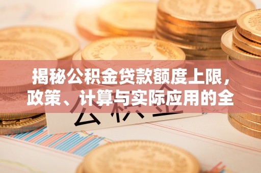 班戈揭秘公积金贷款额度上限，政策、计算与实际应用的全面解析