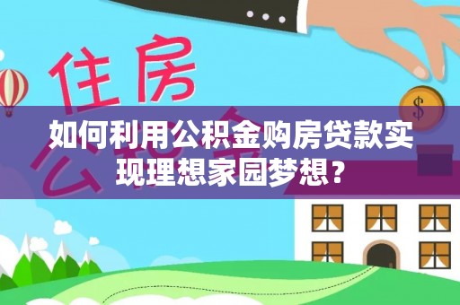 班戈如何利用公积金购房贷款实现理想家园梦想？