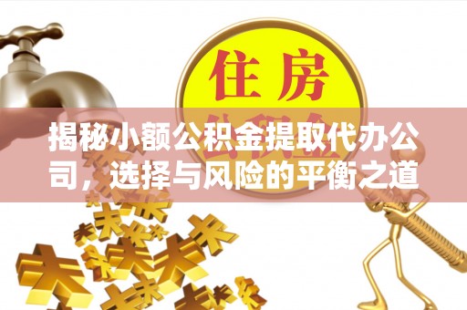 班戈揭秘小额公积金提取代办公司，选择与风险的平衡之道