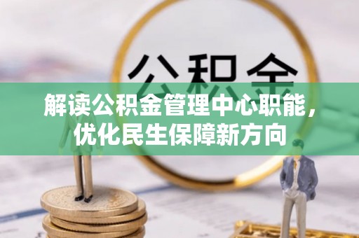 班戈解读公积金管理中心职能，优化民生保障新方向