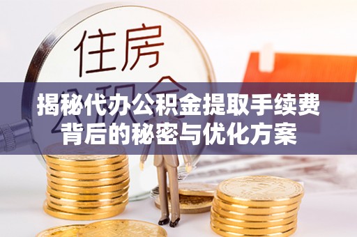 班戈揭秘代办公积金提取手续费背后的秘密与优化方案