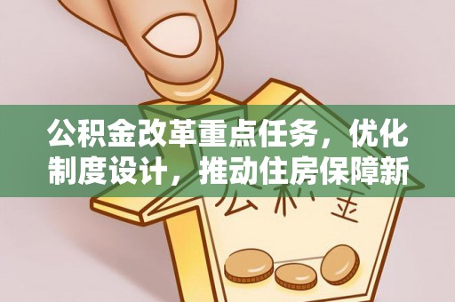 班戈公积金改革重点任务，优化制度设计，推动住房保障新发展