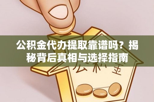 班戈公积金代办提取靠谱吗？揭秘背后真相与选择指南