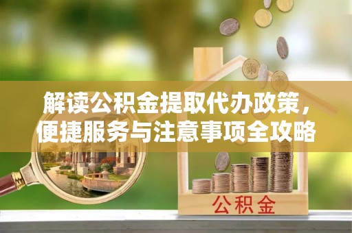 班戈解读公积金提取代办政策，便捷服务与注意事项全攻略