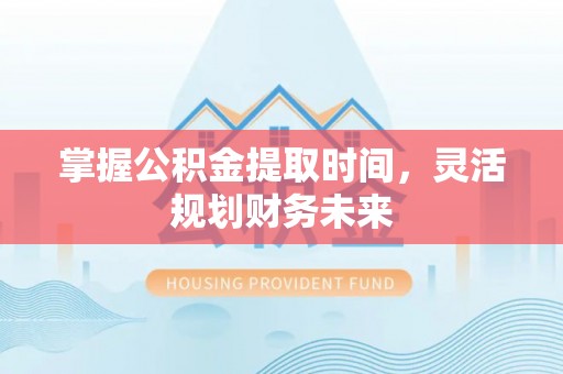 班戈掌握公积金提取时间，灵活规划财务未来