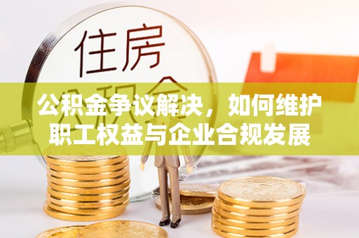 班戈公积金争议解决，如何维护职工权益与企业合规发展