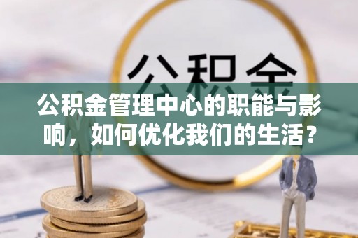 班戈公积金管理中心的职能与影响，如何优化我们的生活？