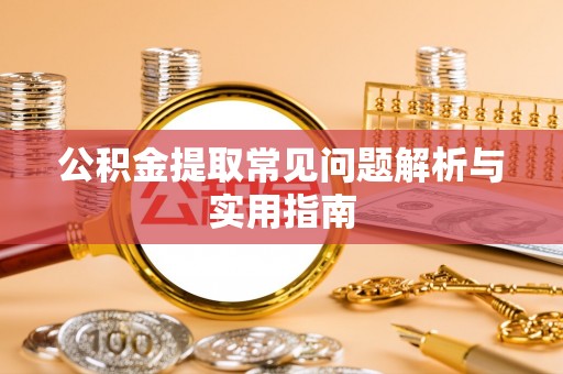 班戈公积金提取常见问题解析与实用指南