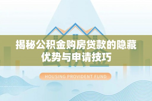 班戈揭秘公积金购房贷款的隐藏优势与申请技巧