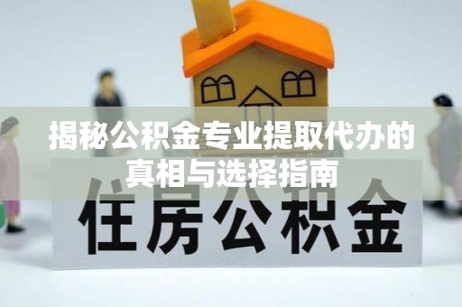 班戈揭秘公积金专业提取代办的真相与选择指南