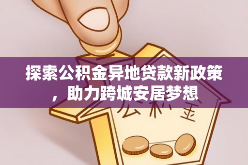 班戈探索公积金异地贷款新政策，助力跨城安居梦想