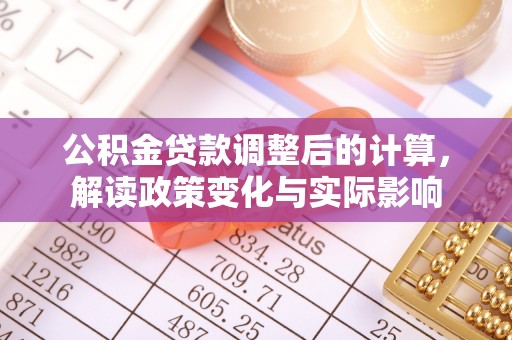 班戈公积金贷款调整后的计算，解读政策变化与实际影响