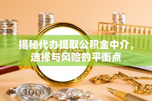班戈揭秘代办提取公积金中介，选择与风险的平衡点