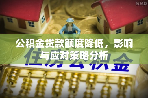 班戈公积金贷款额度降低，影响与应对策略分析