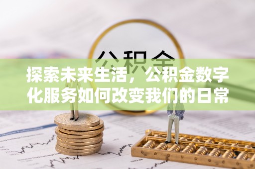 班戈探索未来生活，公积金数字化服务如何改变我们的日常