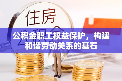 班戈公积金职工权益保护，构建和谐劳动关系的基石