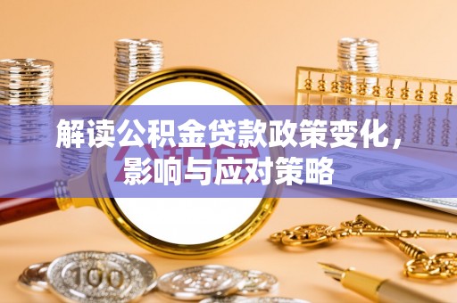 班戈解读公积金贷款政策变化，影响与应对策略