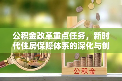 班戈公积金改革重点任务，新时代住房保障体系的深化与创新