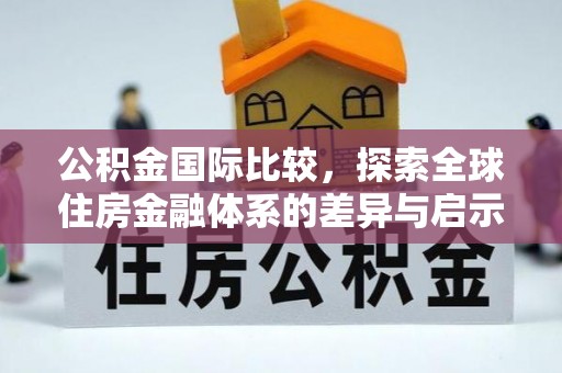 班戈公积金国际比较，探索全球住房金融体系的差异与启示