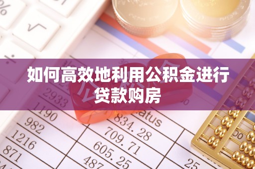 班戈如何高效地利用公积金进行贷款购房